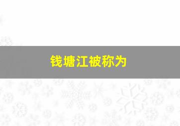 钱塘江被称为