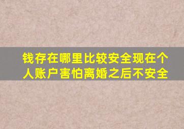 钱存在哪里比较安全现在个人账户害怕离婚之后不安全