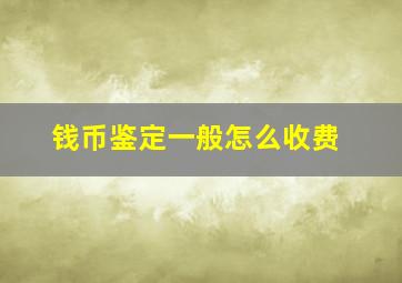 钱币鉴定一般怎么收费