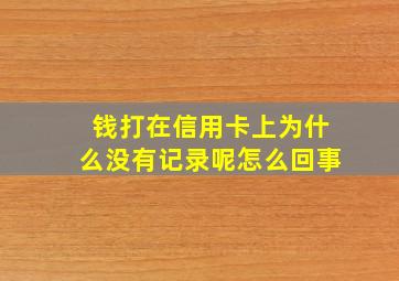 钱打在信用卡上为什么没有记录呢怎么回事