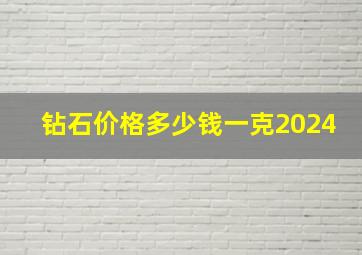 钻石价格多少钱一克2024