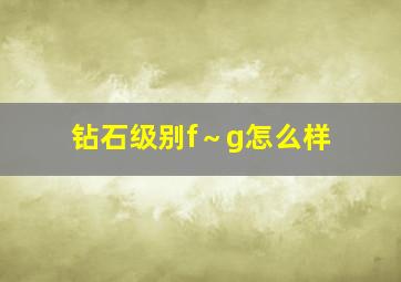 钻石级别f～g怎么样