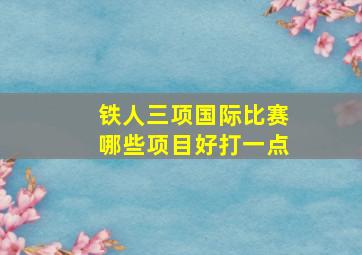 铁人三项国际比赛哪些项目好打一点