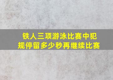 铁人三项游泳比赛中犯规停留多少秒再继续比赛