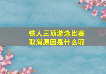 铁人三项游泳比赛取消原因是什么呢