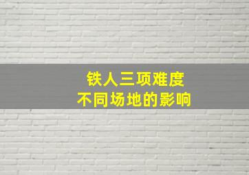 铁人三项难度不同场地的影响