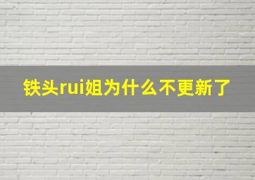 铁头rui姐为什么不更新了