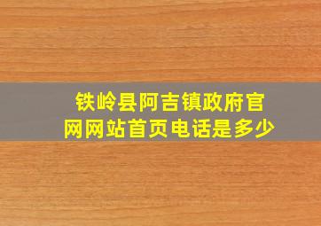 铁岭县阿吉镇政府官网网站首页电话是多少