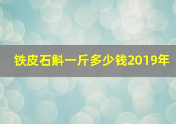 铁皮石斛一斤多少钱2019年