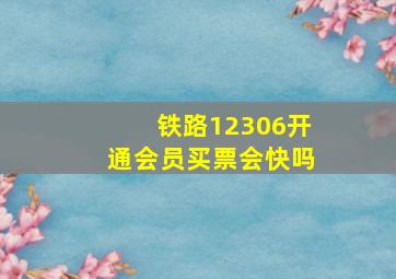 铁路12306开通会员买票会快吗