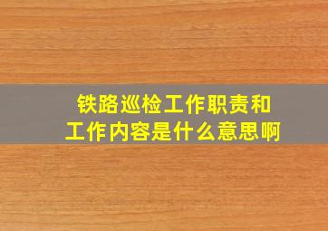 铁路巡检工作职责和工作内容是什么意思啊