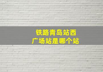 铁路青岛站西广场站是哪个站