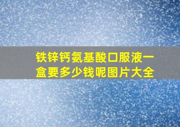 铁锌钙氨基酸口服液一盒要多少钱呢图片大全