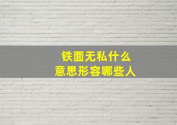 铁面无私什么意思形容哪些人