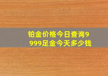 铂金价格今日查询9999足金今天多少钱