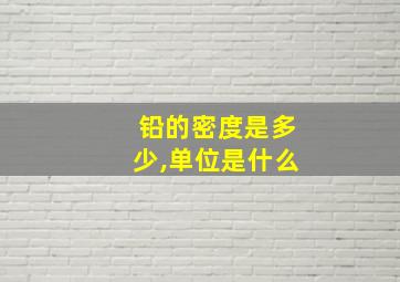 铅的密度是多少,单位是什么