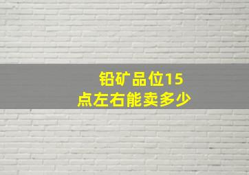 铅矿品位15点左右能卖多少