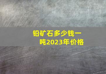 铅矿石多少钱一吨2023年价格