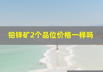 铅锌矿2个品位价格一样吗