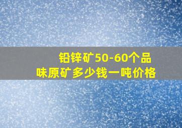 铅锌矿50-60个品味原矿多少钱一吨价格