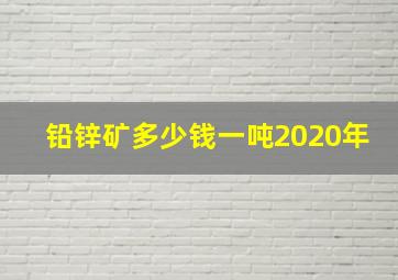 铅锌矿多少钱一吨2020年