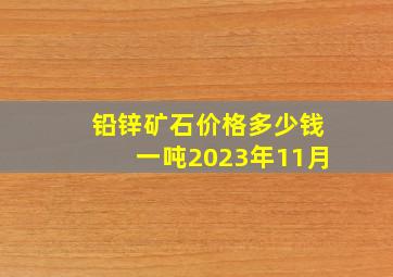 铅锌矿石价格多少钱一吨2023年11月