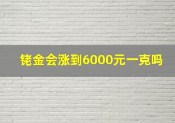 铑金会涨到6000元一克吗