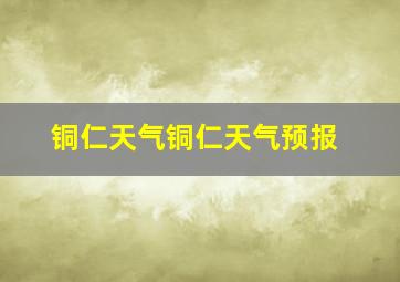 铜仁天气铜仁天气预报