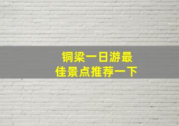 铜梁一日游最佳景点推荐一下