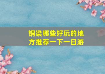 铜梁哪些好玩的地方推荐一下一日游