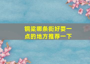 铜梁哪条街好耍一点的地方推荐一下