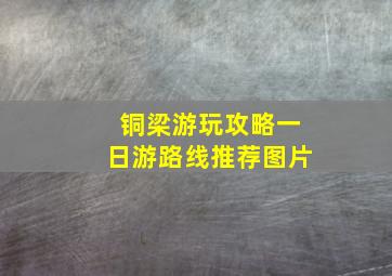 铜梁游玩攻略一日游路线推荐图片