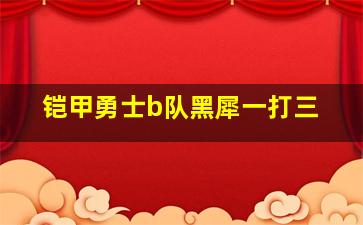 铠甲勇士b队黑犀一打三