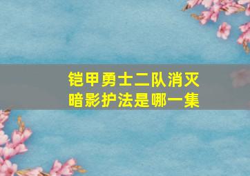 铠甲勇士二队消灭暗影护法是哪一集