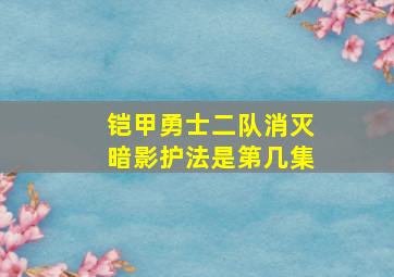 铠甲勇士二队消灭暗影护法是第几集