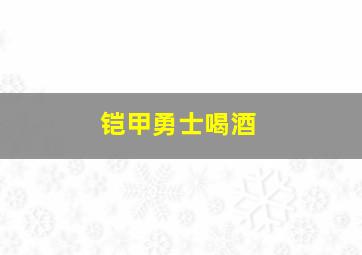 铠甲勇士喝酒