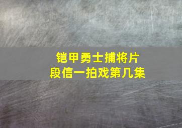 铠甲勇士捕将片段信一拍戏第几集