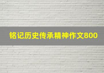 铭记历史传承精神作文800