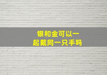 银和金可以一起戴同一只手吗