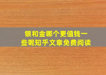 银和金哪个更值钱一些呢知乎文章免费阅读