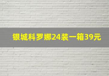 银城科罗娜24装一箱39元