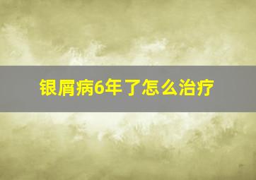 银屑病6年了怎么治疗