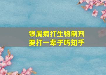 银屑病打生物制剂要打一辈子吗知乎