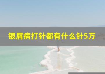 银屑病打针都有什么针5万