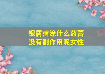 银屑病涂什么药膏没有副作用呢女性