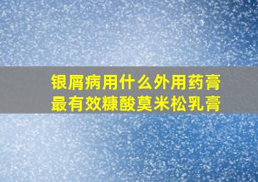 银屑病用什么外用药膏最有效糠酸莫米松乳膏