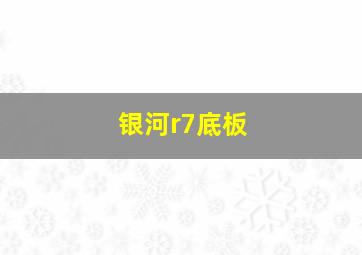 银河r7底板