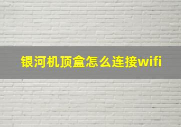 银河机顶盒怎么连接wifi