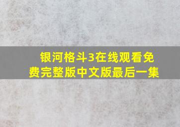 银河格斗3在线观看免费完整版中文版最后一集