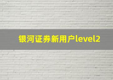 银河证券新用户level2